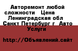 Авторемонт любой сложности › Цена ­ 200 - Ленинградская обл., Санкт-Петербург г. Авто » Услуги   